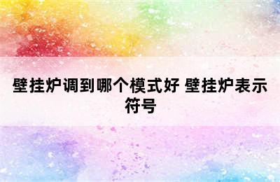 壁挂炉调到哪个模式好 壁挂炉表示符号